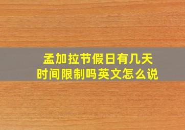 孟加拉节假日有几天时间限制吗英文怎么说