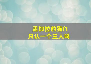 孟加拉豹猫f1只认一个主人吗