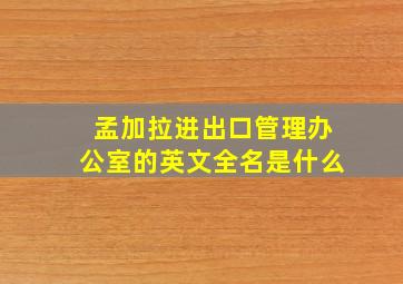 孟加拉进出口管理办公室的英文全名是什么