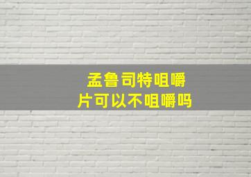 孟鲁司特咀嚼片可以不咀嚼吗