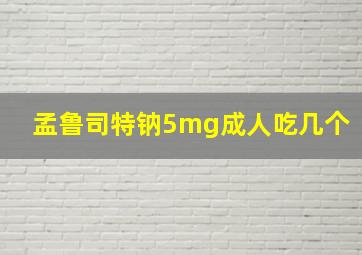 孟鲁司特钠5mg成人吃几个