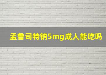 孟鲁司特钠5mg成人能吃吗