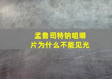 孟鲁司特钠咀嚼片为什么不能见光