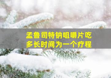 孟鲁司特钠咀嚼片吃多长时间为一个疗程