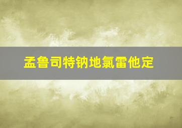 孟鲁司特钠地氯雷他定