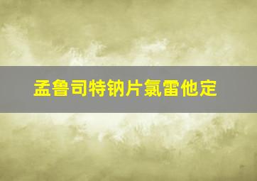 孟鲁司特钠片氯雷他定