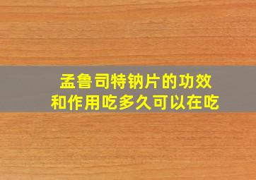 孟鲁司特钠片的功效和作用吃多久可以在吃