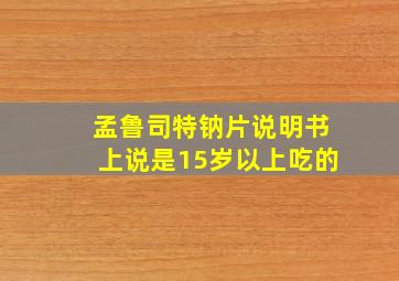 孟鲁司特钠片说明书上说是15岁以上吃的