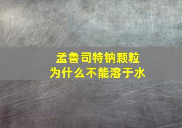 孟鲁司特钠颗粒为什么不能溶于水