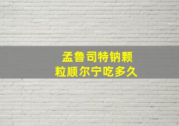 孟鲁司特钠颗粒顺尔宁吃多久