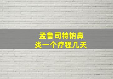 孟鲁司特钠鼻炎一个疗程几天