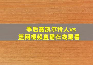 季后赛凯尔特人vs篮网视频直播在线观看