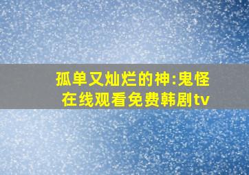 孤单又灿烂的神:鬼怪在线观看免费韩剧tv