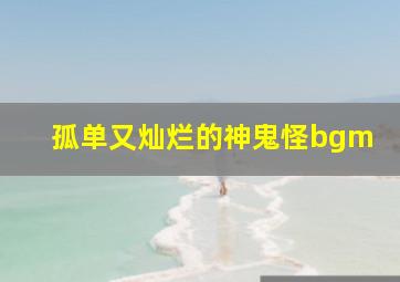 孤单又灿烂的神鬼怪bgm