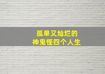 孤单又灿烂的神鬼怪四个人生