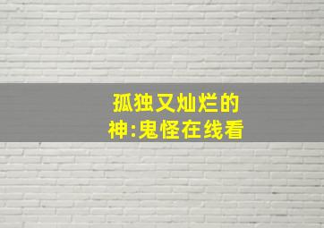 孤独又灿烂的神:鬼怪在线看