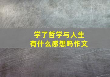 学了哲学与人生有什么感想吗作文