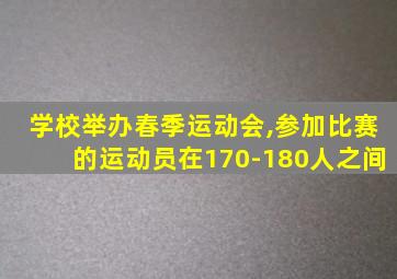 学校举办春季运动会,参加比赛的运动员在170-180人之间