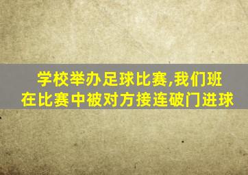 学校举办足球比赛,我们班在比赛中被对方接连破门进球