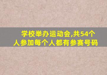 学校举办运动会,共54个人参加每个人都有参赛号码