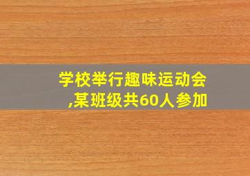 学校举行趣味运动会,某班级共60人参加