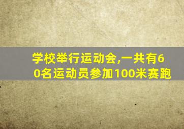 学校举行运动会,一共有60名运动员参加100米赛跑