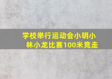 学校举行运动会小明小林小龙比赛100米竞走