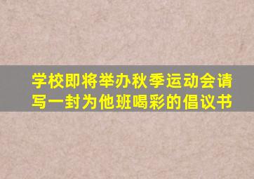 学校即将举办秋季运动会请写一封为他班喝彩的倡议书