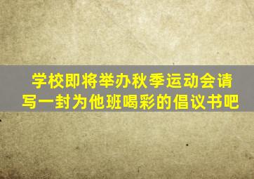 学校即将举办秋季运动会请写一封为他班喝彩的倡议书吧