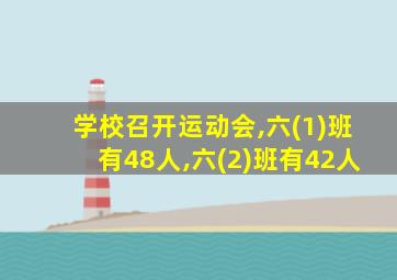 学校召开运动会,六(1)班有48人,六(2)班有42人