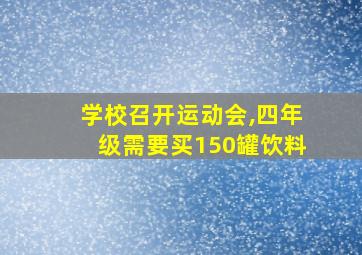 学校召开运动会,四年级需要买150罐饮料