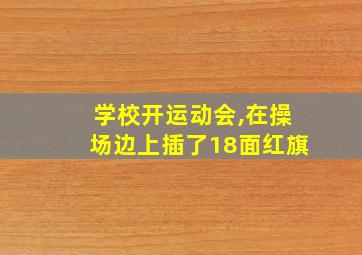 学校开运动会,在操场边上插了18面红旗