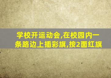 学校开运动会,在校园内一条路边上插彩旗,按2面红旗