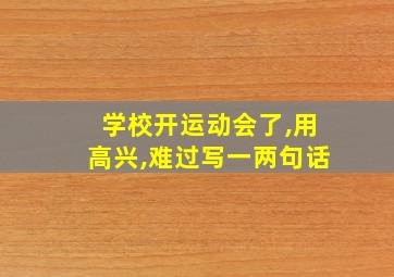 学校开运动会了,用高兴,难过写一两句话