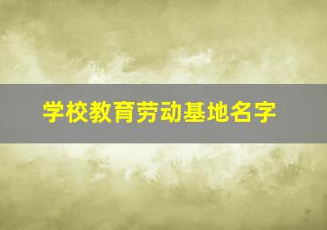 学校教育劳动基地名字