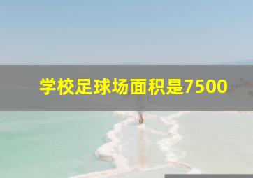 学校足球场面积是7500