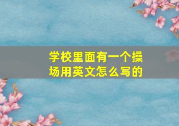 学校里面有一个操场用英文怎么写的