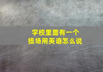 学校里面有一个操场用英语怎么说