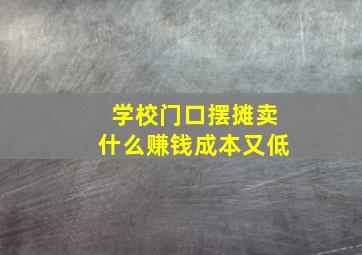 学校门口摆摊卖什么赚钱成本又低