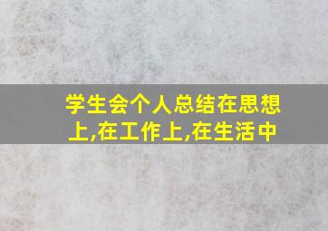 学生会个人总结在思想上,在工作上,在生活中