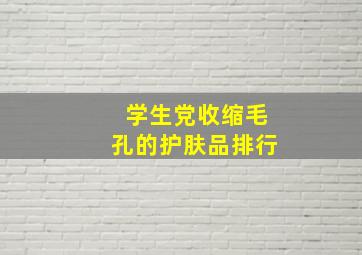 学生党收缩毛孔的护肤品排行