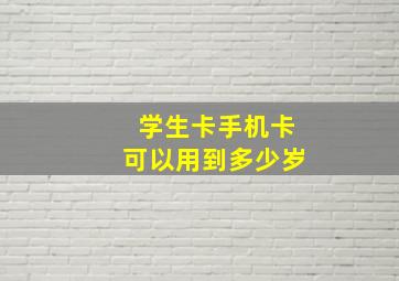 学生卡手机卡可以用到多少岁