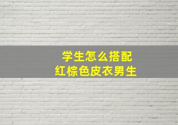 学生怎么搭配红棕色皮衣男生