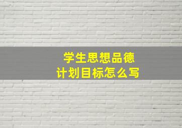 学生思想品德计划目标怎么写