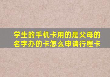 学生的手机卡用的是父母的名字办的卡怎么申请行程卡