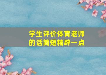 学生评价体育老师的话简短精辟一点