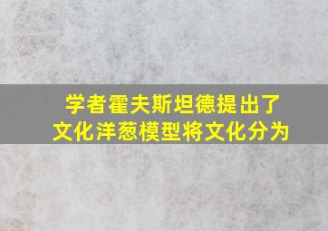 学者霍夫斯坦德提出了文化洋葱模型将文化分为