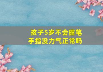 孩子5岁不会握笔手指没力气正常吗