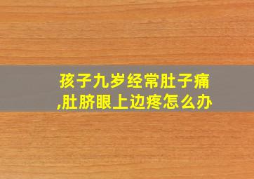 孩子九岁经常肚子痛,肚脐眼上边疼怎么办