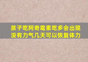 孩子吃阿奇霉素吃多会出现没有力气几天可以恢复体力